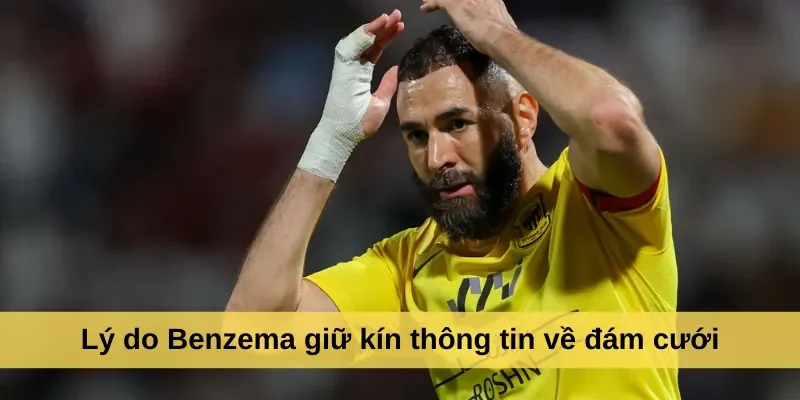 Lý do Benzema giữ kín thông tin về đám cưới