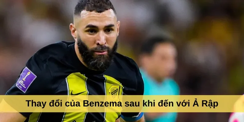 Thay đổi của Benzema sau khi đến với Ả Rập