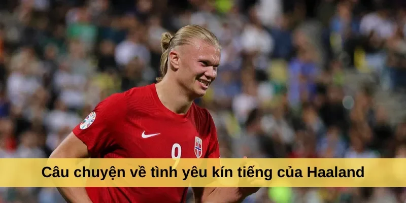 Câu chuyện về tình yêu kín tiếng của Haaland