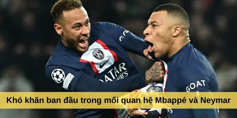 Khó khăn ban đầu trong mối quan hệ Mbappé và Neymar