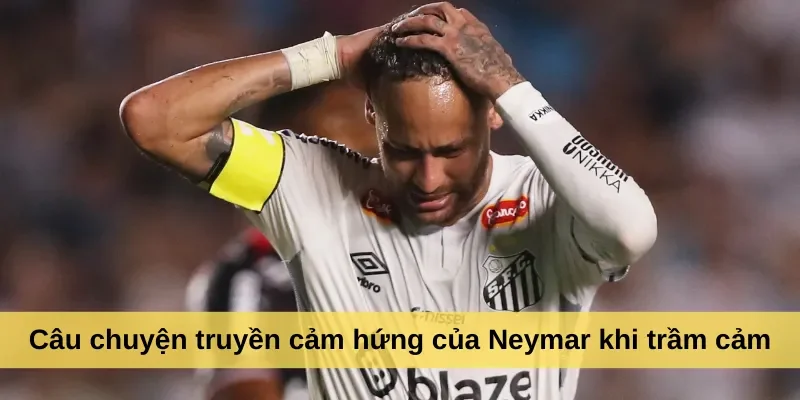 Câu chuyện truyền cảm hứng của Neymar khi trầm cảm