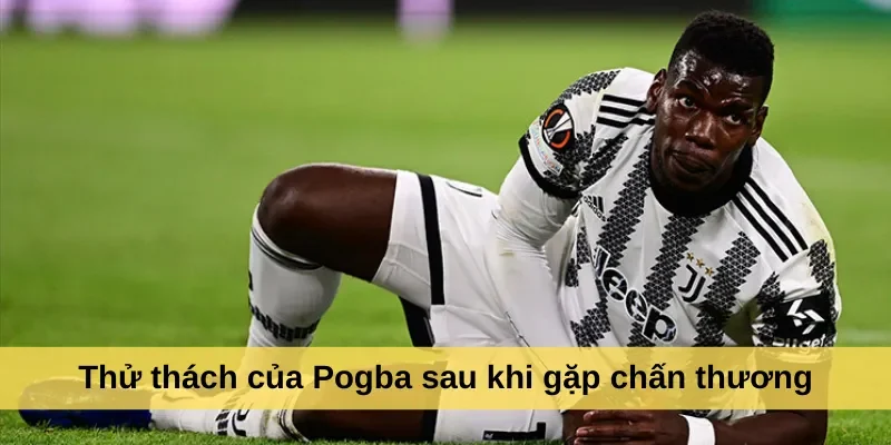 Thử thách của Pogba sau khi gặp chấn thương