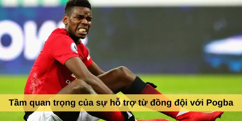 Tầm quan trọng của sự hỗ trợ từ đồng đội với Pogba