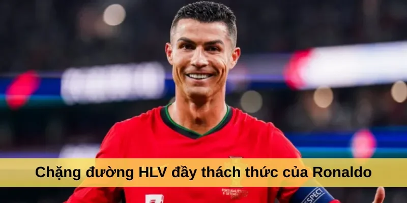 Chặng đường HLV đầy thách thức của Ronaldo